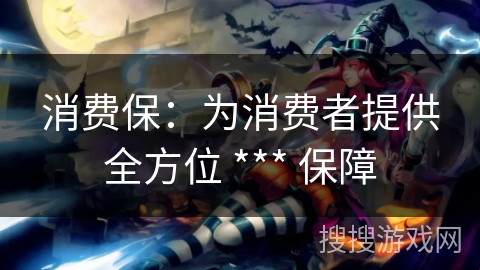 消费保：为消费者提供全方位 *** 保障