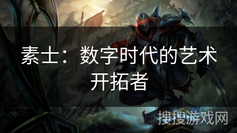 素士：数字时代的艺术开拓者