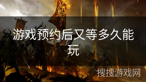 游戏预约后又等多久能玩