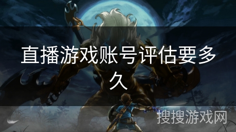 直播游戏账号评估要多久