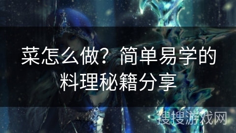 菜怎么做?简单易学的料理秘籍分享 菜怎么做?简单易学的料理秘籍分享