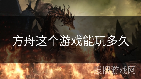 方舟这个游戏能玩多久