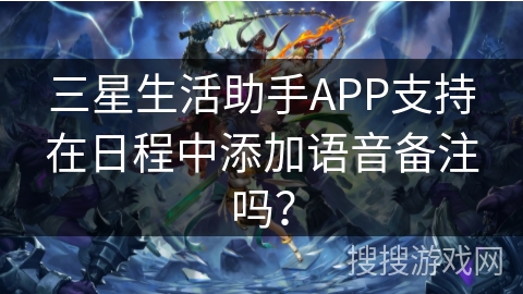 三星生活助手APP支持在日程中添加语音备注吗？