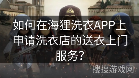 如何在海狸洗衣APP上申请洗衣店的送衣上门服务？