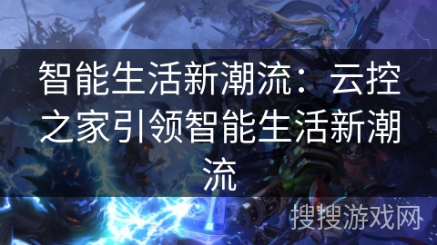 智能生活新潮流：云控之家引领智能生活新潮流