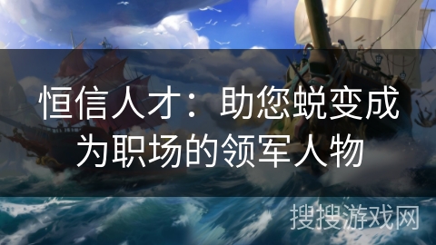 恒信人才：助您蜕变成为职场的领军人物