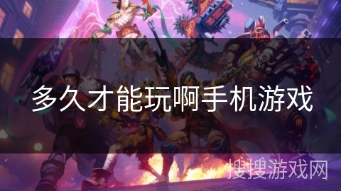 多久才能玩啊手机游戏