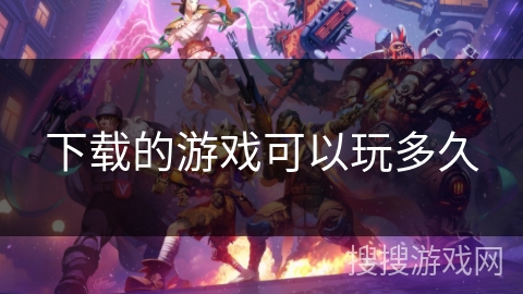 下载的游戏可以玩多久 下载的游戏可以玩多久