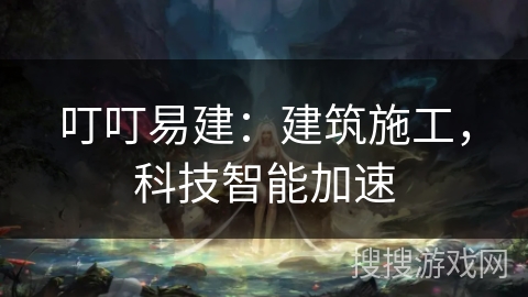 叮叮易建：建筑施工，科技智能加速