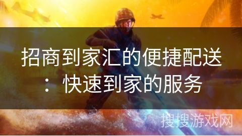 招商到家汇的便捷配送：快速到家的服务