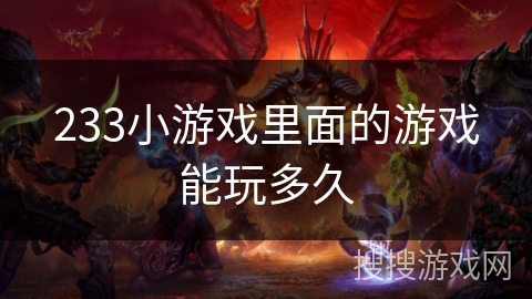 233小游戏里面的游戏能玩多久 233小游戏里面的游戏能玩多久