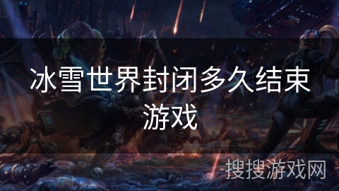 冰雪世界封闭多久结束游戏