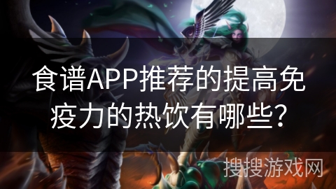 食谱APP推荐的提高免疫力的热饮有哪些？