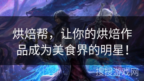 烘焙帮，让你的烘焙作品成为美食界的明星！