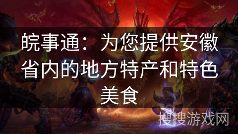 皖事通:为您提供安徽省内的地方特产和特色美食 皖事通:为您提供安徽省内的地方特产和特色美食