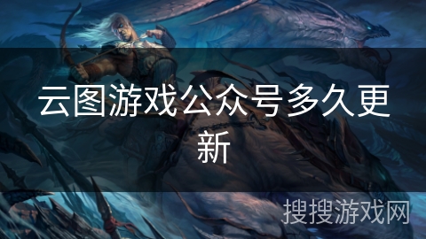 云图游戏公众号多久更新 云图游戏公众号多久更新