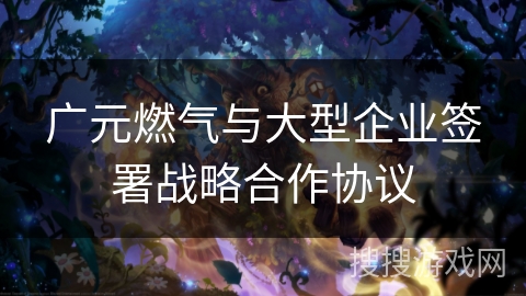 广元燃气与大型企业签署战略合作协议