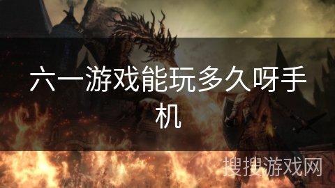 六一游戏能玩多久呀手机 六一游戏能玩多久呀手机