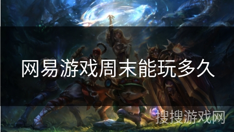 网易游戏周末能玩多久