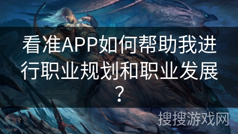 看准APP如何帮助我进行职业规划和职业发展？