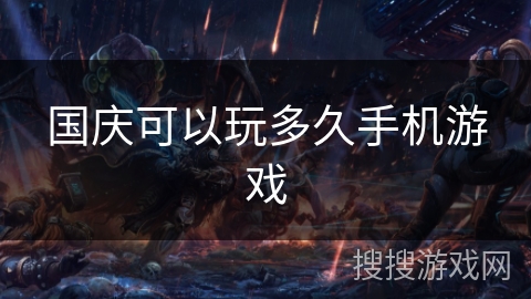 国庆可以玩多久手机游戏