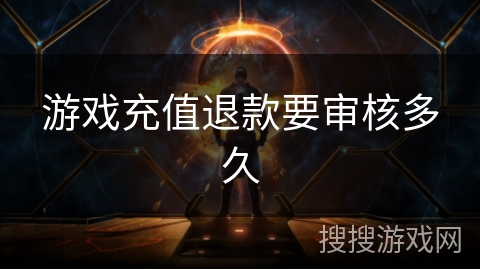 游戏充值退款要审核多久