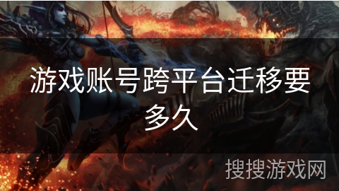 游戏账号跨平台迁移要多久