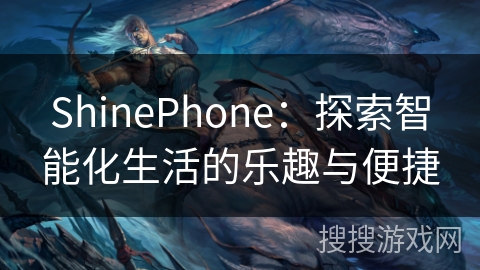 ShinePhone：探索智能化生活的乐趣与便捷