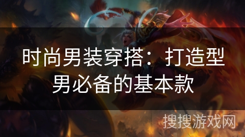 时尚男装穿搭:打造型男必备的基本款 时尚男装穿搭:打造型男必备的基本款