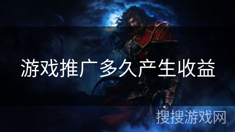 游戏推广多久产生收益 游戏推广多久产生收益