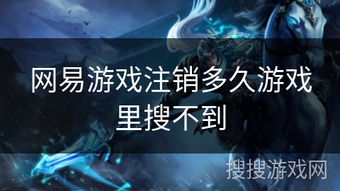 网易游戏注销多久游戏里搜不到