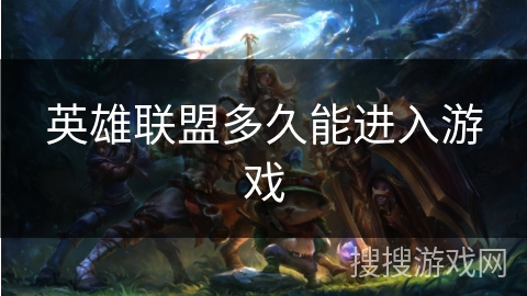 英雄联盟多久能进入游戏