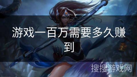 游戏一百万需要多久赚到 游戏一百万需要多久赚到