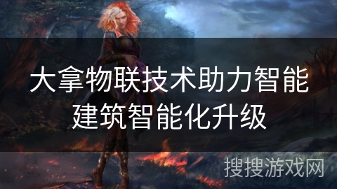 大拿物联技术助力智能建筑智能化升级