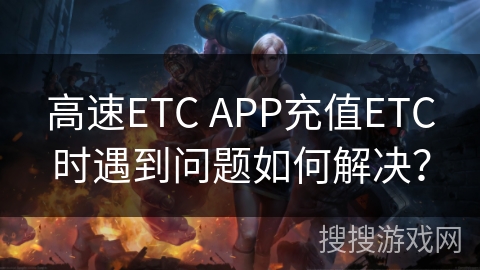 高速ETC APP充值ETC时遇到问题如何解决？