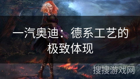 一汽奥迪：德系工艺的极致体现