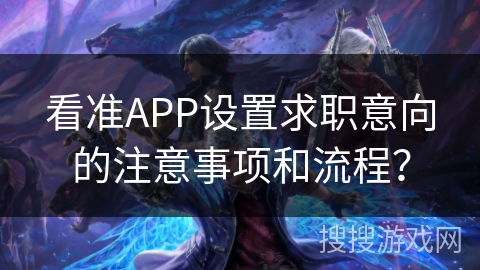 看准APP设置求职意向的注意事项和流程？