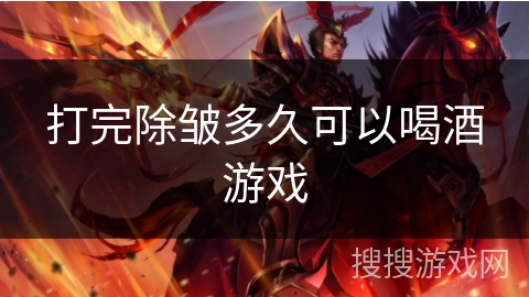 打完除皱多久可以喝酒游戏