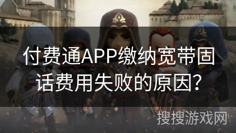 付费通APP缴纳宽带固话费用失败的原因？