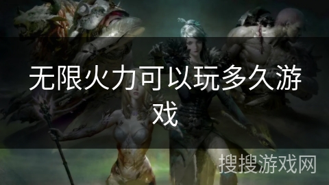 无限火力可以玩多久游戏