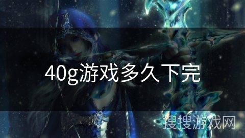40g游戏多久下完