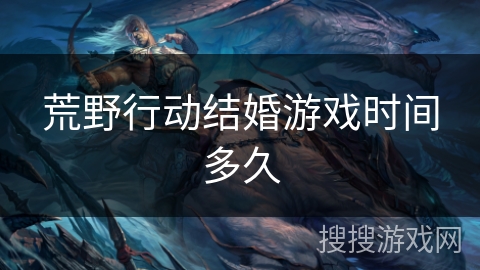 荒野行动结婚游戏时间多久