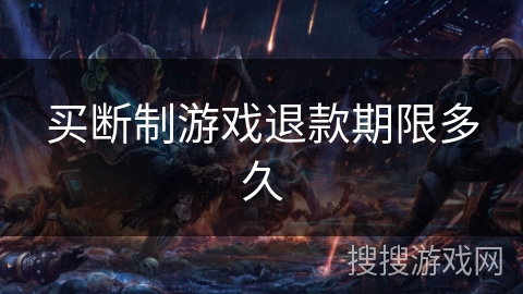 买断制游戏退款期限多久