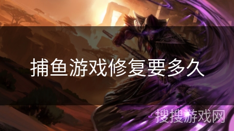 捕鱼游戏修复要多久