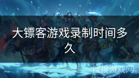 大镖客游戏录制时间多久