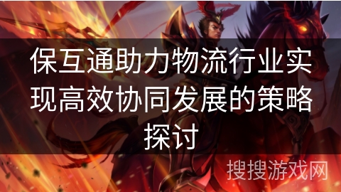 保互通助力物流行业实现高效协同发展的策略探讨