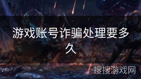 游戏账号诈骗处理要多久