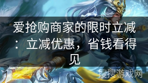 爱抢购商家的限时立减：立减优惠，省钱看得见