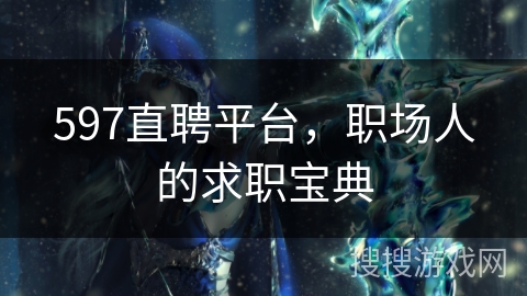 597直聘平台，职场人的求职宝典