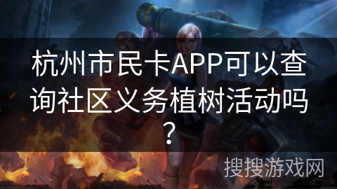 杭州市民卡APP可以查询社区义务植树活动吗？